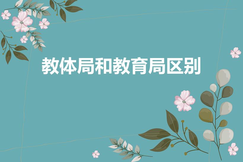 教体局和教育局区别（教育局与教体局什么区别谢谢）
