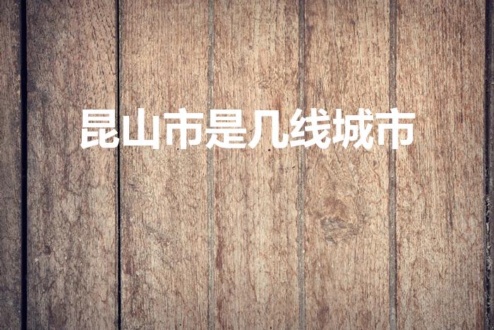 昆山市是几线城市（昆山属于非热点城市吗）
