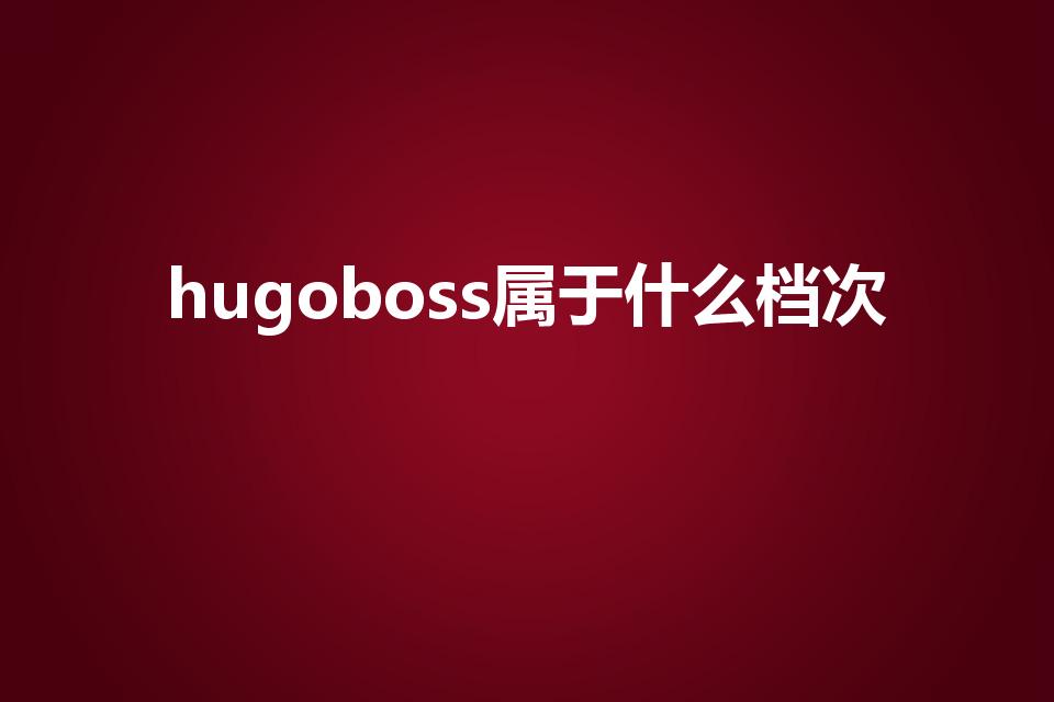 hugoboss属于什么档次（雨果boss是什么档次）