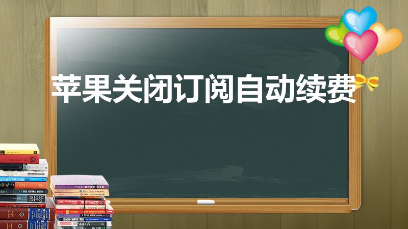苹果关闭订阅自动续费（怎么取消苹果订阅自动续费）