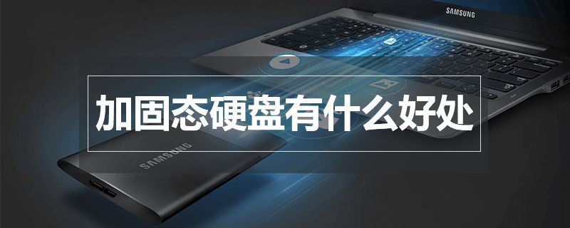 ssd固态硬盘的好处有哪些？ssd固态硬盘有什么作用