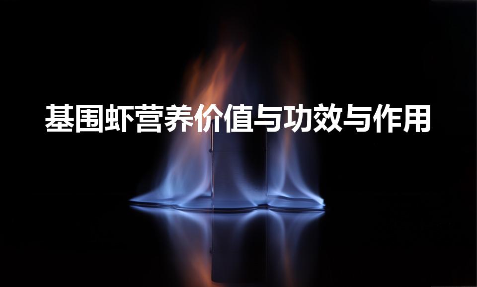 基围虾营养价值与功效与作用（基围虾的营养价值是多少）