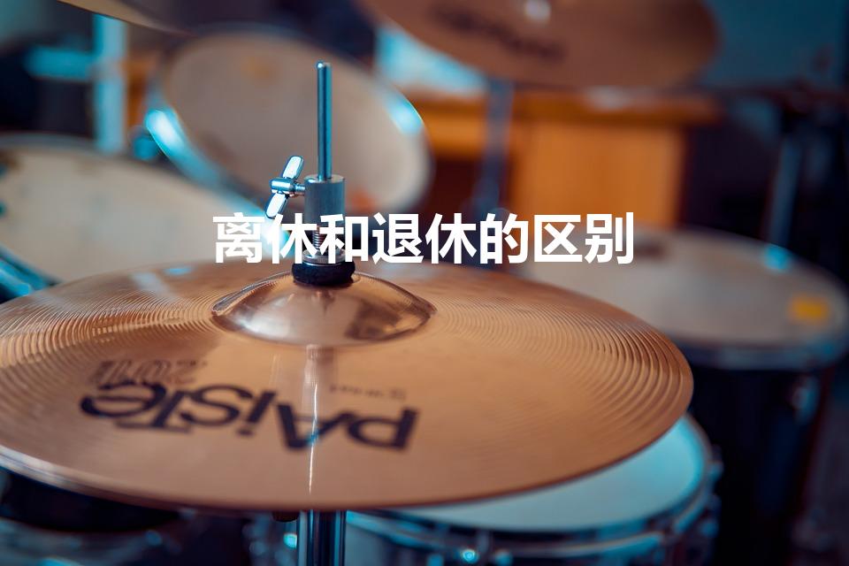 离休和退休的区别（离休和退休区别是什么）