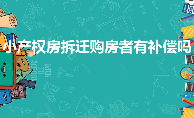 小产权房拆迁购房者有补偿吗（小产权房子拆迁有赔偿吗）