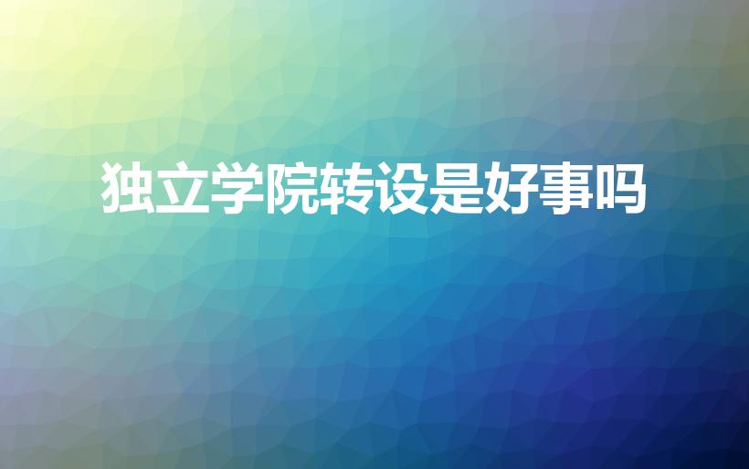 独立学院转设是好事吗（独立学院转设意味着什么）