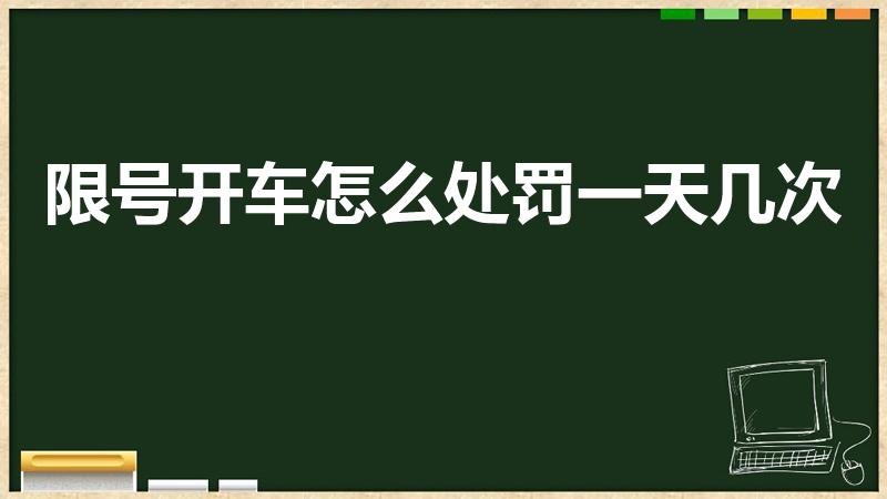 限号开车怎么处罚一天几次（限号一天罚几次）