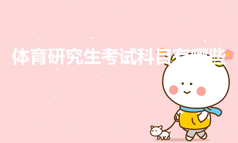 体育研究生考试科目有哪些（体育专业考研考什么科目）