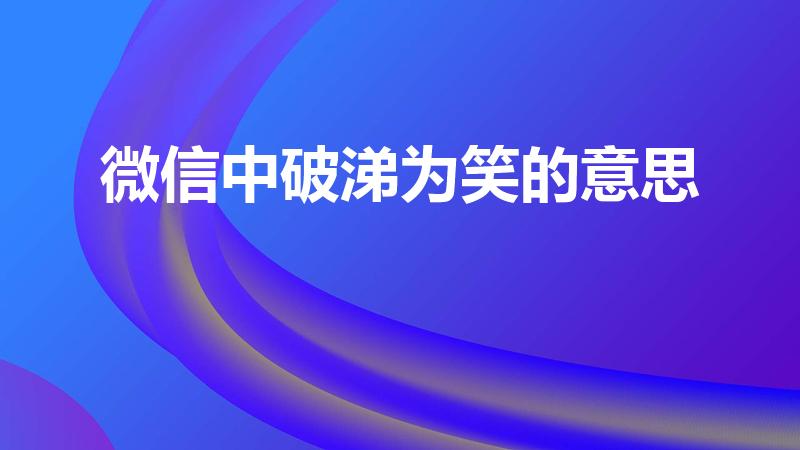 微信中破涕为笑的意思（破涕为笑表情的意思是什么）