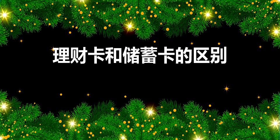 理财卡和储蓄卡的区别（理财卡和储蓄卡的区别是）