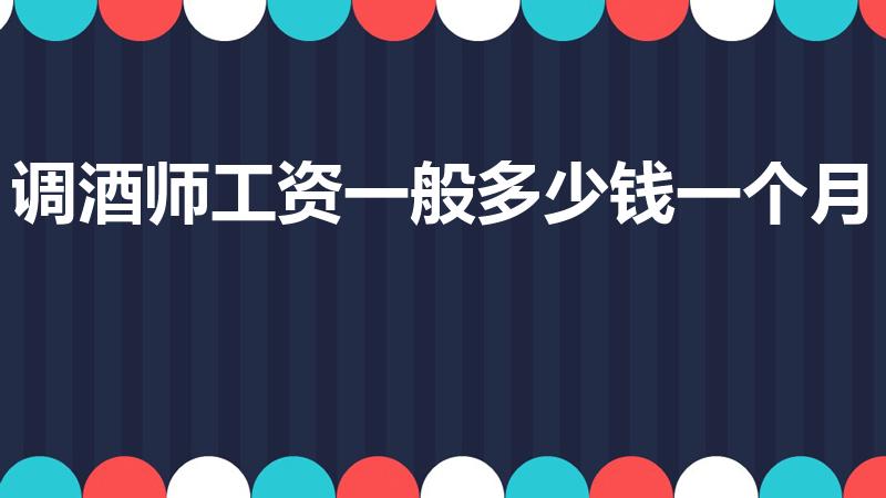 调酒师工资一般多少钱一个月（调酒师一般工资是多少）
