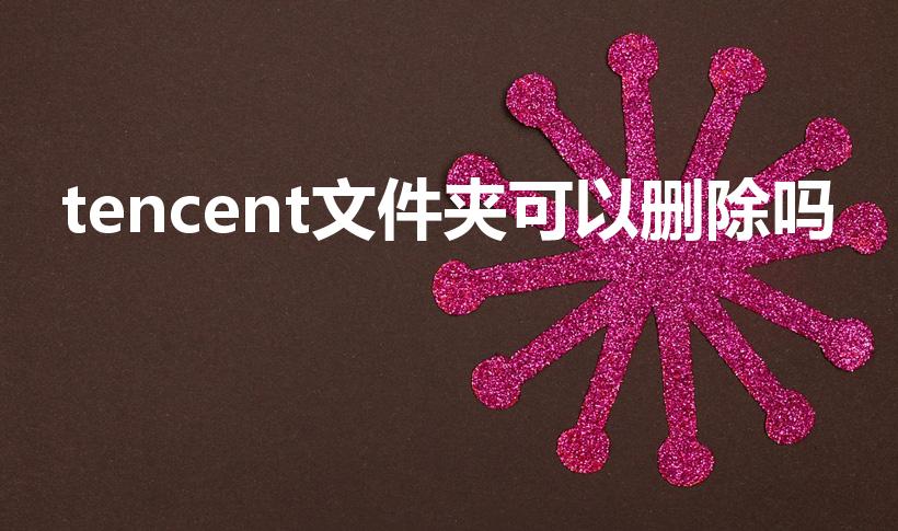 tencent文件夹可以删除吗