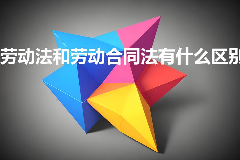 劳动法和劳动合同法有什么区别（劳动合同法和劳动法的区别）