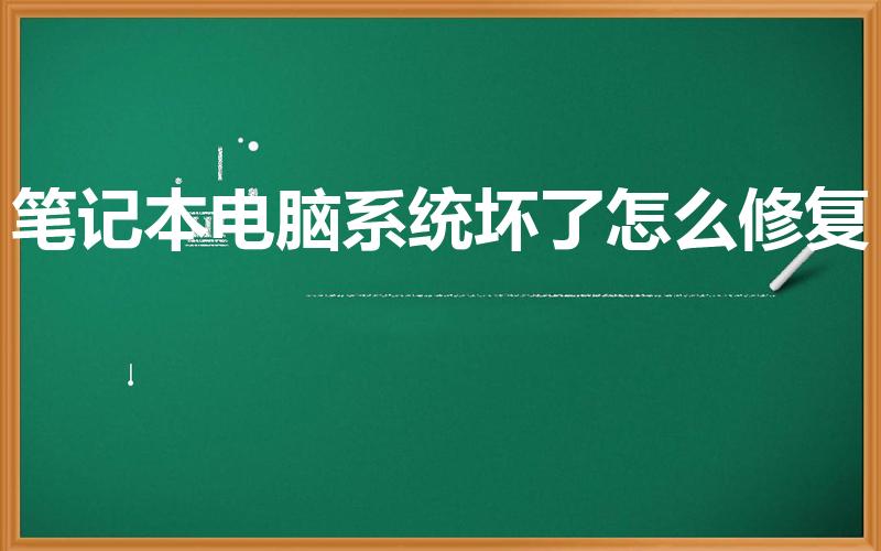 笔记本电脑系统坏了怎么修复（电脑系统坏了,怎么办呀!）