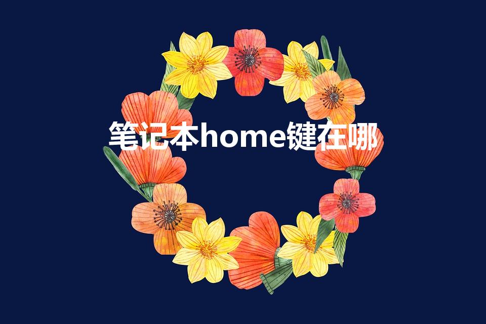 笔记本home键在哪（笔记本电脑的home键位置详解）