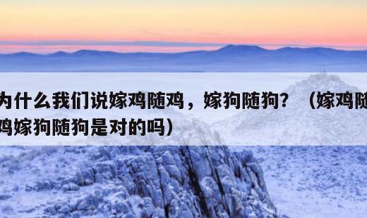 为什么我们说嫁鸡随鸡，嫁狗随狗？这是啥意思