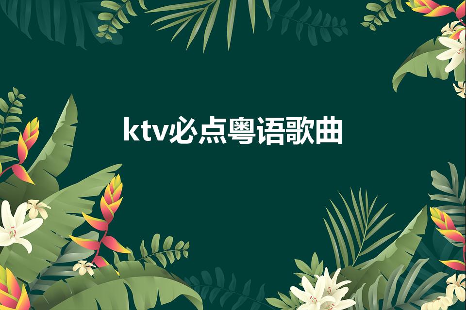 ktv必点粤语歌曲（有哪些粤语流行歌曲好听的）