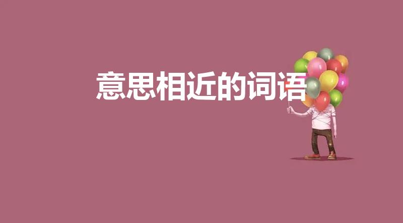 意思相近的词语（意思相近的词语大全）
