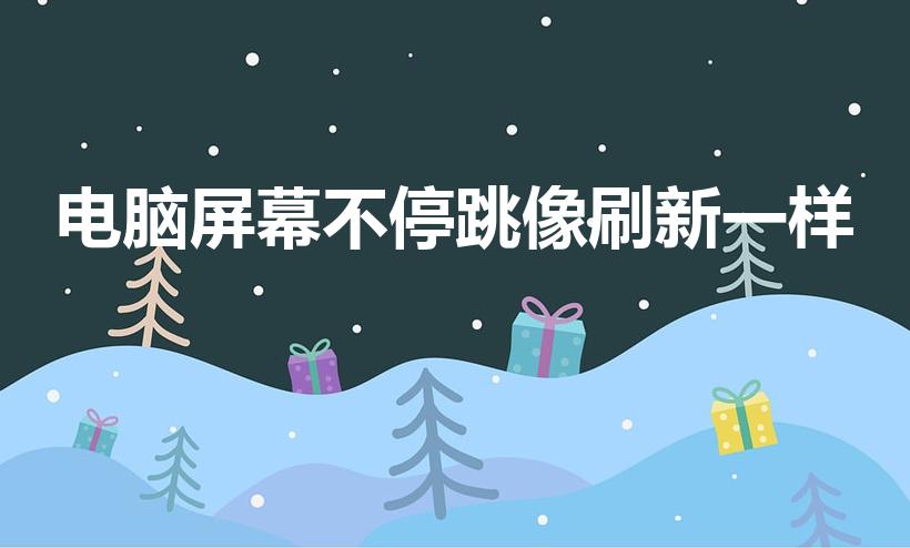 电脑屏幕不停跳像刷新一样（电脑屏幕老是跳动是怎么回事）