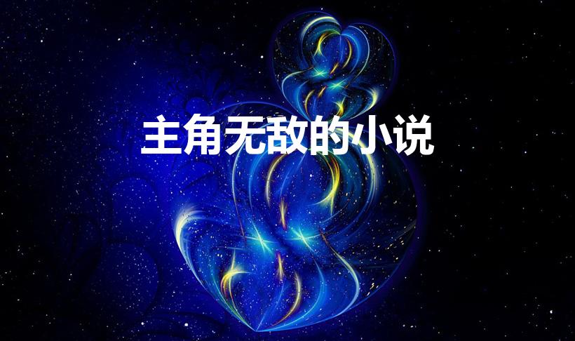 主角无敌的小说（有哪些主角是无敌的小说）