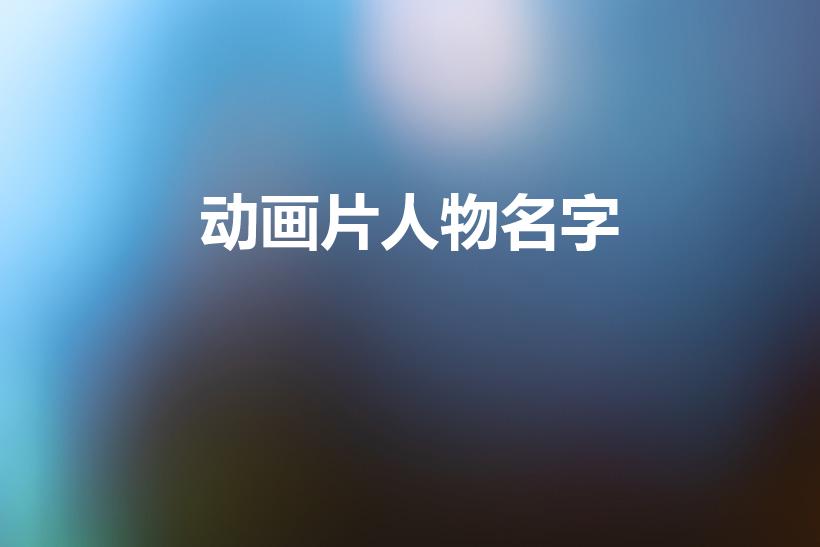 动画片人物名字（动画片人物名字有哪些）