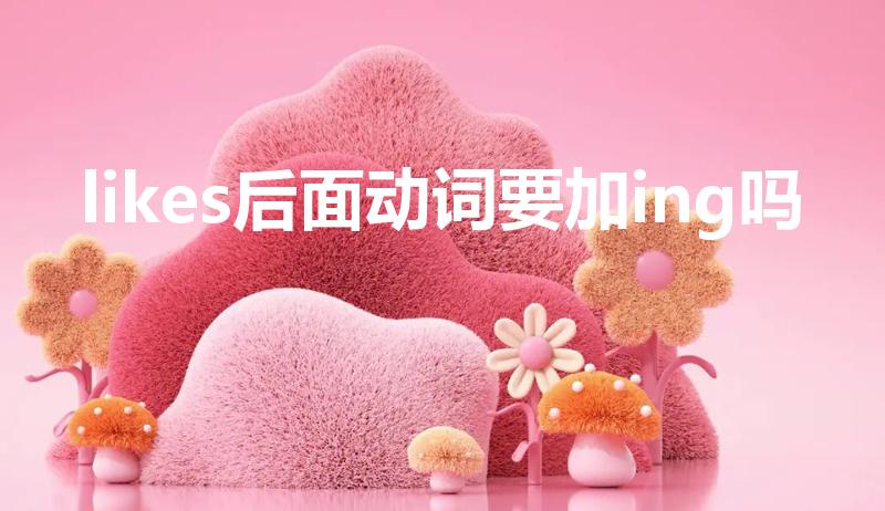 likes后面动词要加ing吗