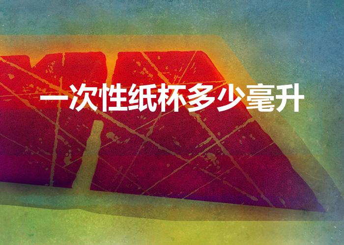 一次性纸杯多少毫升（普通一次性杯子的容量是多少）