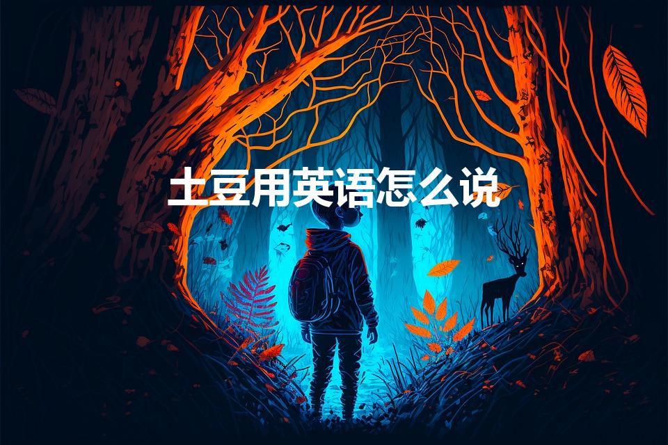 土豆用英语怎么说（土豆英语怎么写）