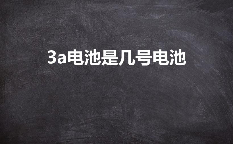 3a电池是几号电池（3a电池是几号）