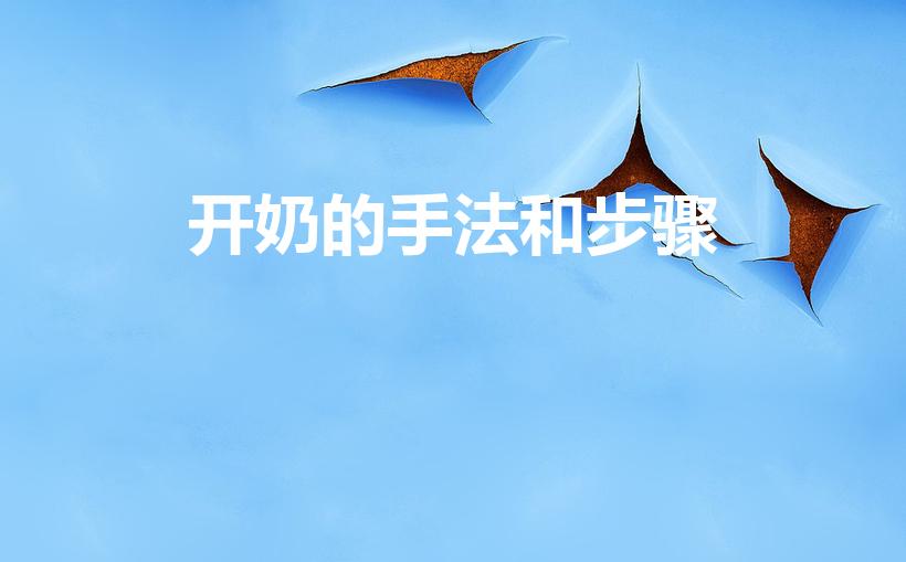 开奶的手法和步骤（开奶是怎么开奶的）