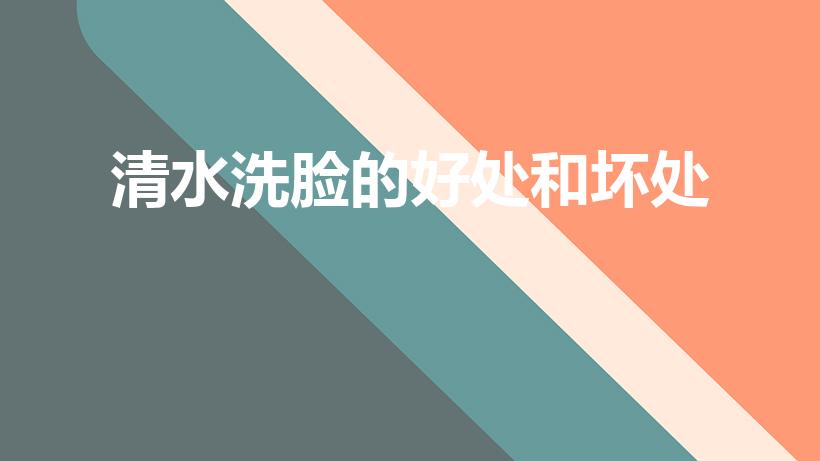 清水洗脸的好处和坏处（经常用清水洗脸有坏处吗）