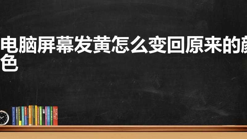 电脑屏幕发黄怎么变回原来的颜色（电脑屏幕变黄怎么解决）
