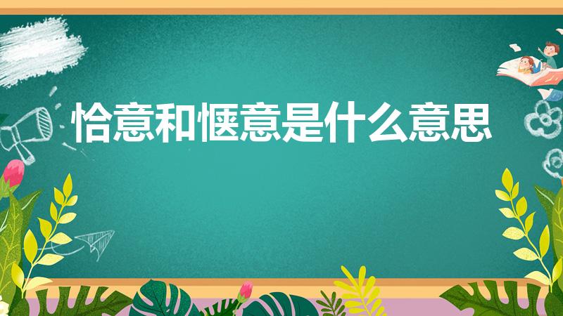 恰意和惬意是什么意思（恰意的意思恰意的意思是什么）