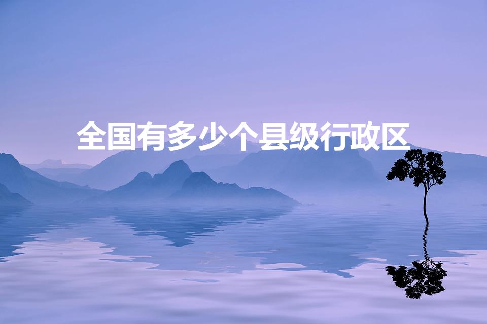全国有多少个县级行政区（中国县级行政区有多少）