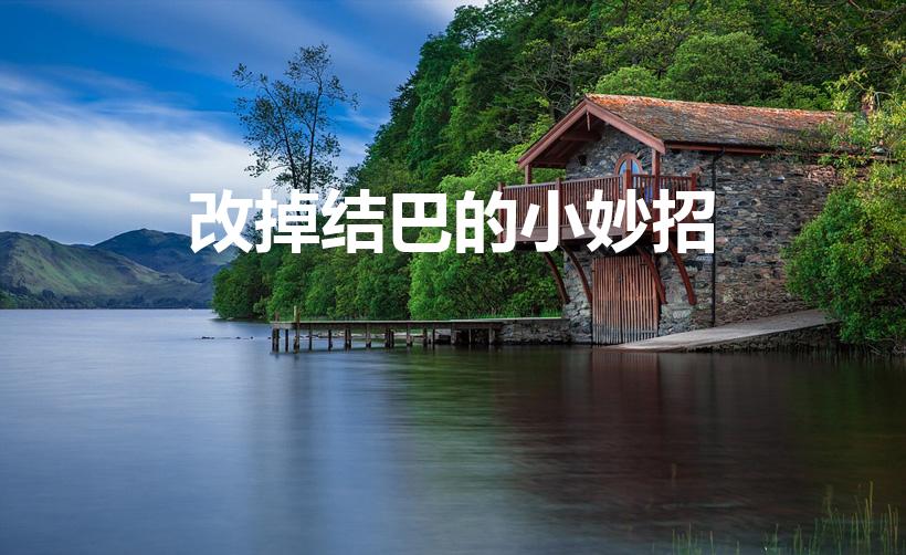 改掉结巴的小妙招（怎么改掉口吃结巴）