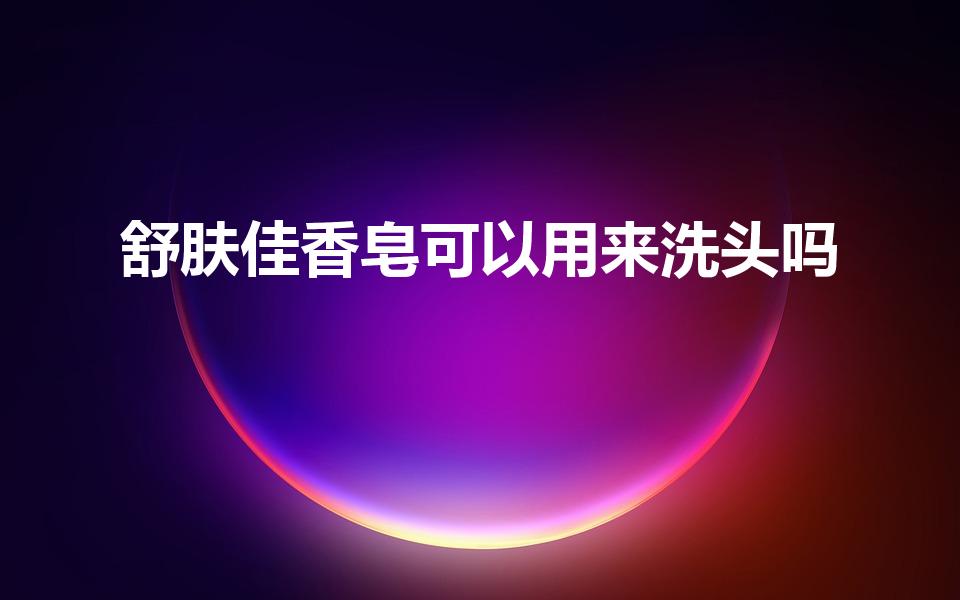 舒肤佳香皂可以用来洗头吗（舒肤佳香皂可以用来洗头发么）