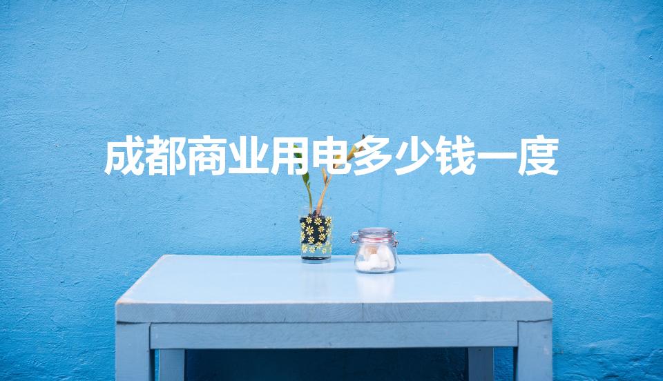 成都商业用电多少钱一度（成都市中心商业用电价格）