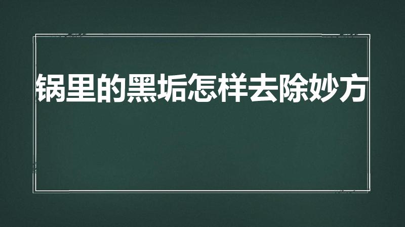 锅里的黑垢怎样去除妙方（锅上的黑垢怎样去除 妙方）
