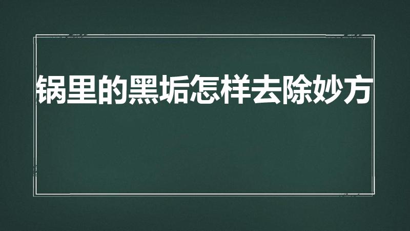 锅里的黑垢怎样去除妙方（锅上的黑垢怎样去除 妙方）