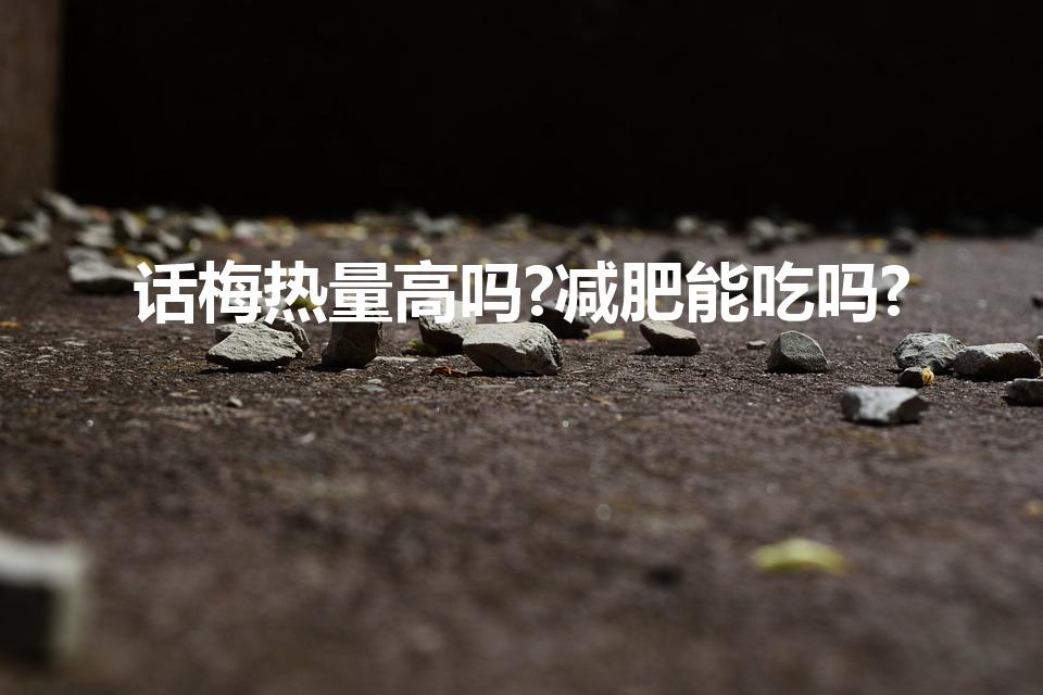 话梅热量高吗?减肥能吃吗?（吃话梅会长胖吗）