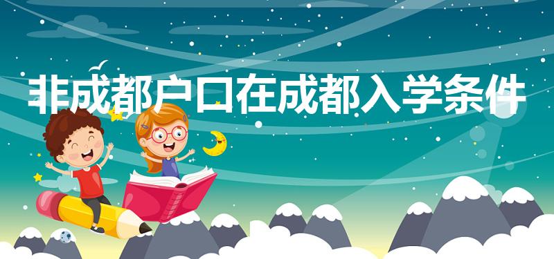 非成都户口在成都入学条件（外地户口在成都上学需要什么条件）