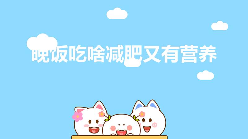 晚饭吃啥减肥又有营养（减肥晚餐吃什么健康又营养）