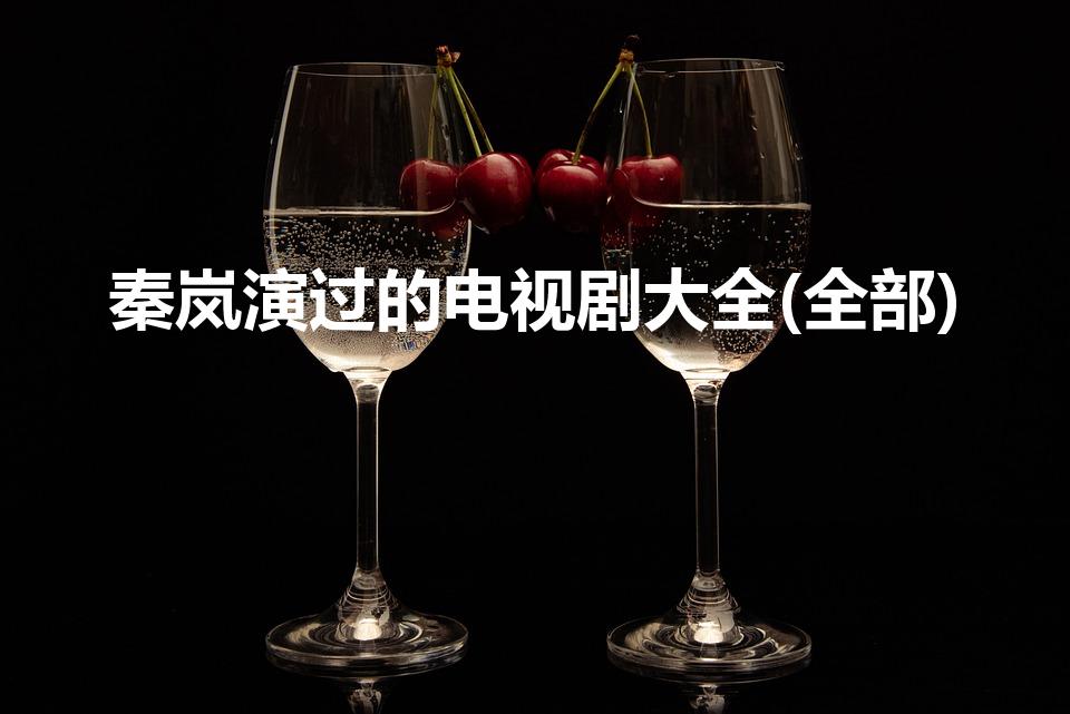 秦岚演过的电视剧大全(全部)（秦岚演过什么电视剧）