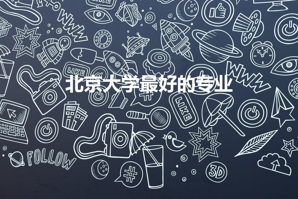 北京大学最好的专业(北大什么专业最好)