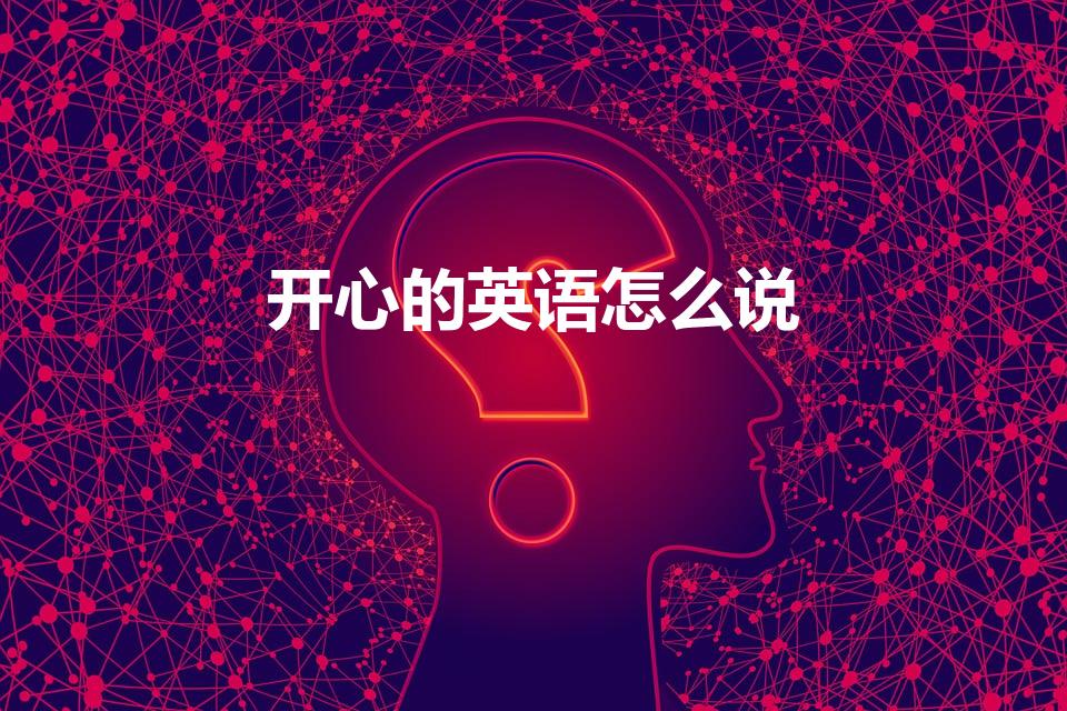开心的英语怎么说（开心的英文是什么）
