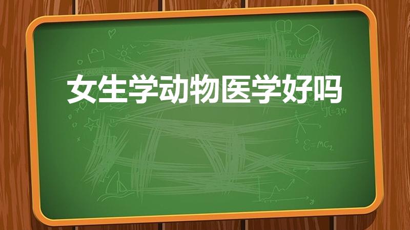 女生学动物医学好吗（女生学兽医好么）