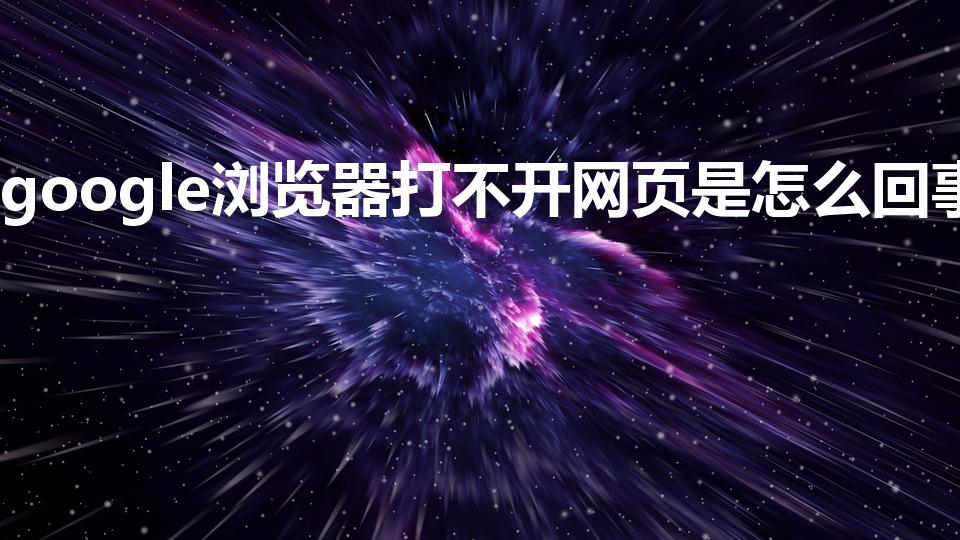 google浏览器打不开网页是怎么回事