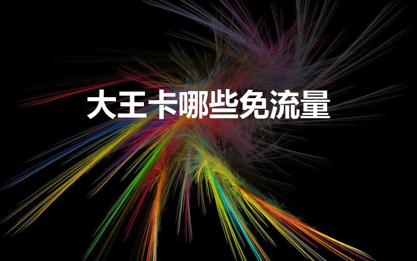 大王卡哪些免流量（腾讯大王卡免流量有哪些应用）