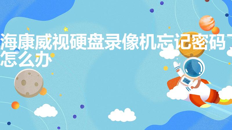 海康威视硬盘录像机忘记密码了怎么办