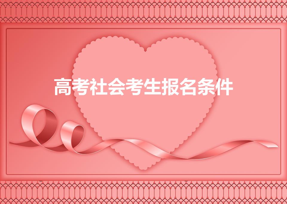 高考社会考生报名条件（高考报名条件社会考生）