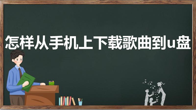 怎样从手机上下载歌曲到u盘（手机上的歌曲怎么下载到u盘）